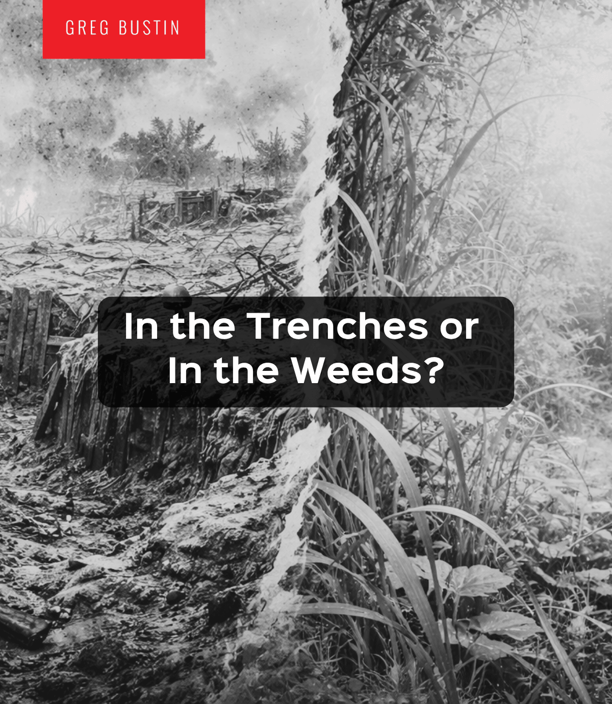 In the Trenches or In the Weeds? - Greg Bustin